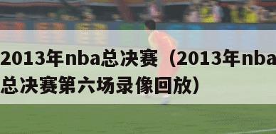 2013年nba总决赛（2013年nba总决赛第六场录像回放）